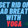 Get rid of bad breath with Yoga